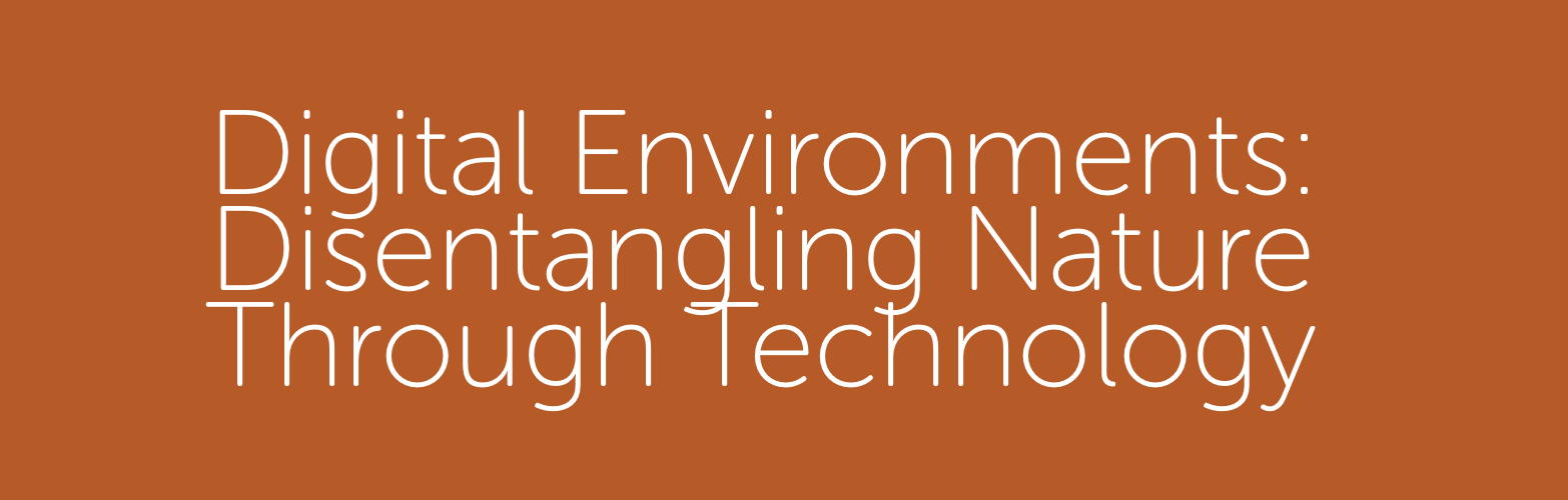 Digital Environments: Disentangling Nature Through Technology